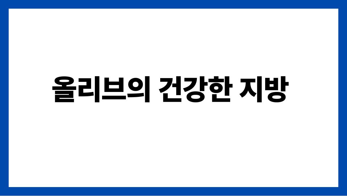 올리브 불포화지방산 올리브의 건강한 지방